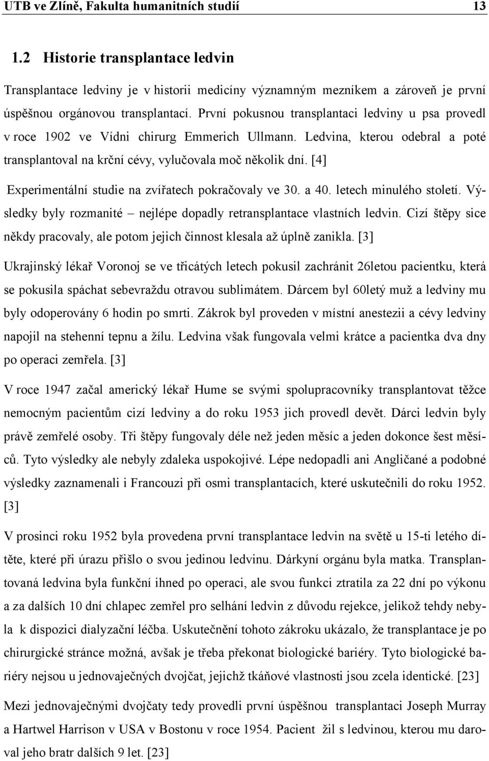 [4] Experimentální studie na zvířatech pokračovaly ve 30. a 40. letech minulého století. Výsledky byly rozmanité nejlépe dopadly retransplantace vlastních ledvin.