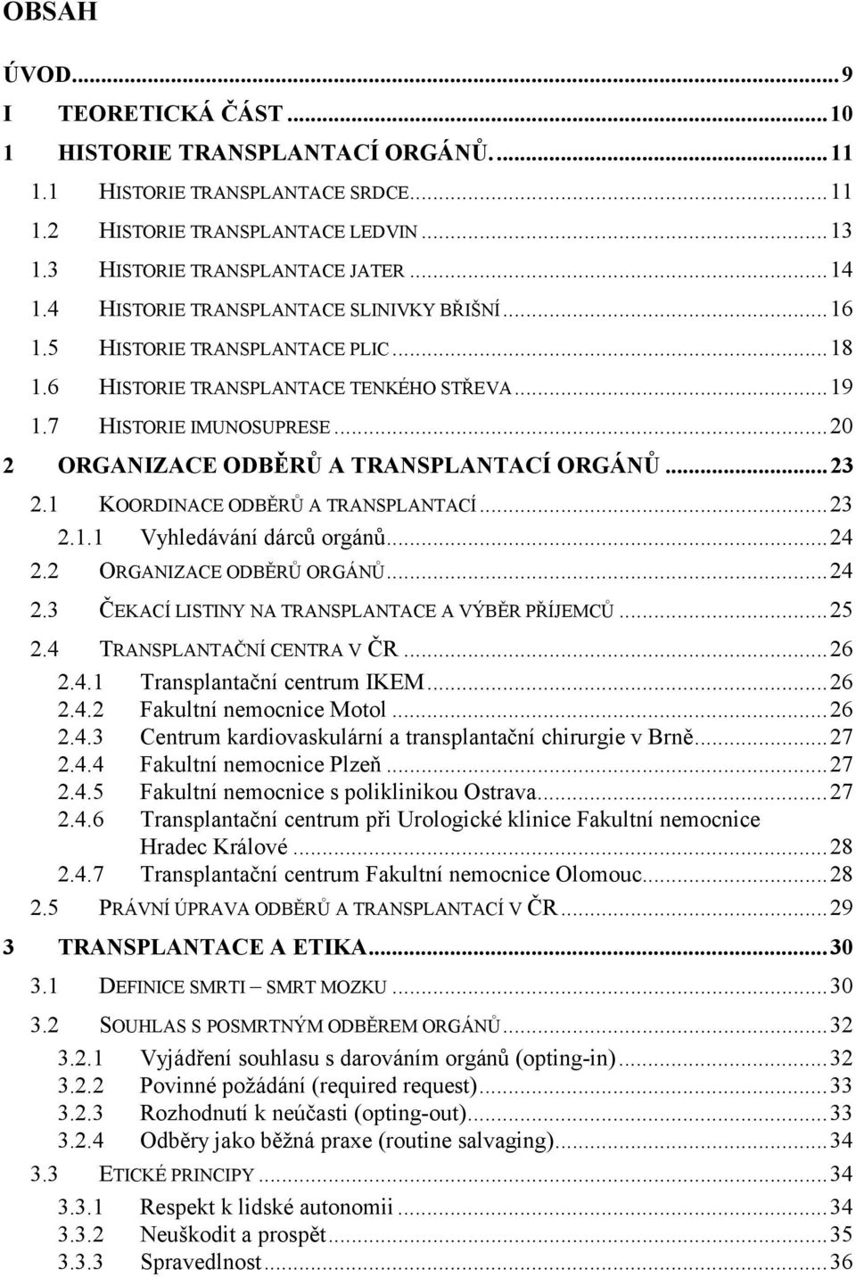 ..20 2 ORGANIZACE ODBĚRŮ A TRANSPLANTACÍ ORGÁNŮ...23 2.1 KOORDINACE ODBĚRŮ A TRANSPLANTACÍ...23 2.1.1 Vyhledávání dárců orgánů...24 2.2 ORGANIZACE ODBĚRŮ ORGÁNŮ...24 2.3 ČEKACÍ LISTINY NA TRANSPLANTACE A VÝBĚR PŘÍJEMCŮ.