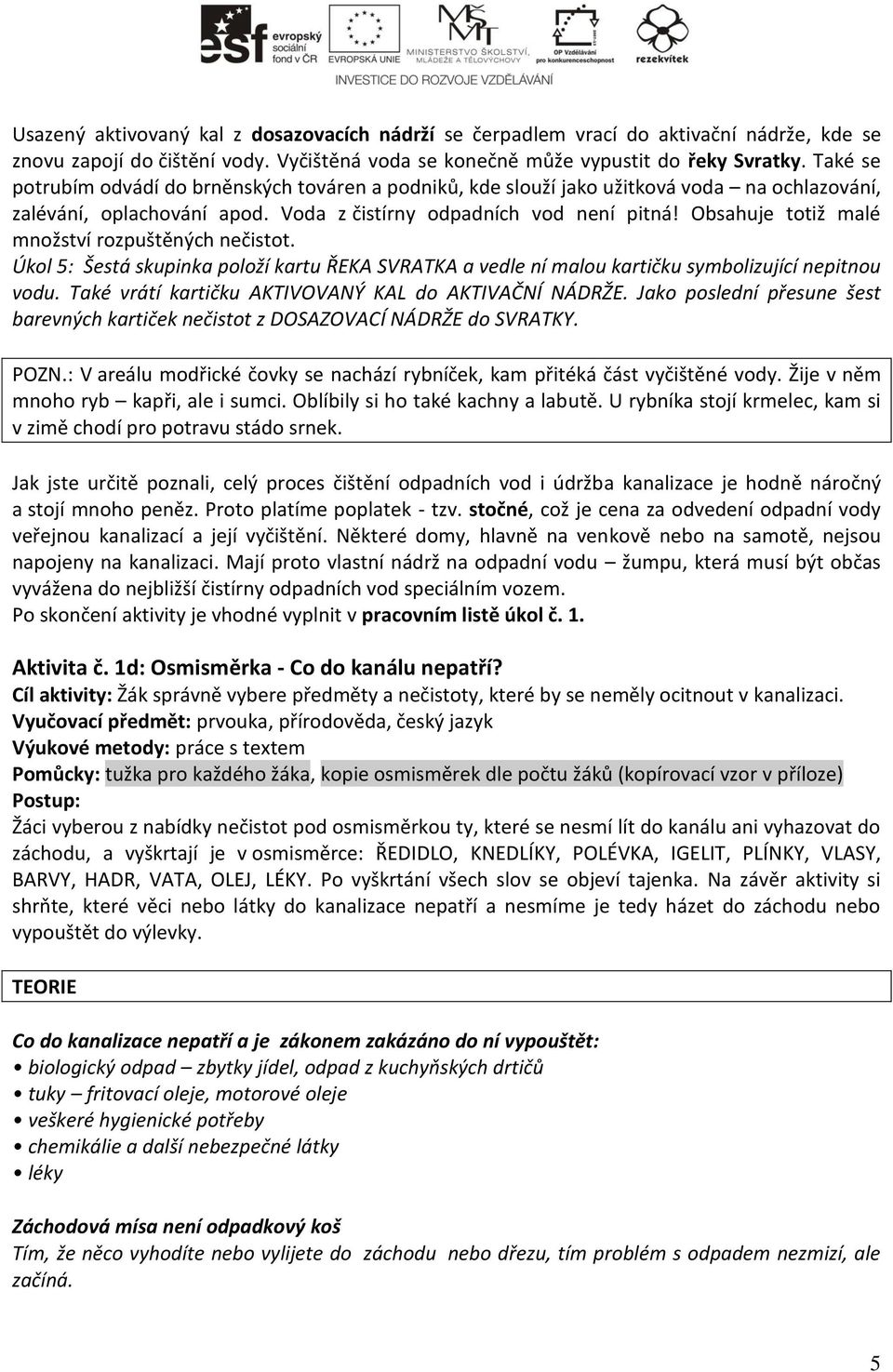 Obsahuje totiž malé množství rozpuštěných nečistot. Úkol 5: Šestá skupinka položí kartu ŘEKA SVRATKA a vedle ní malou kartičku symbolizující nepitnou vodu.