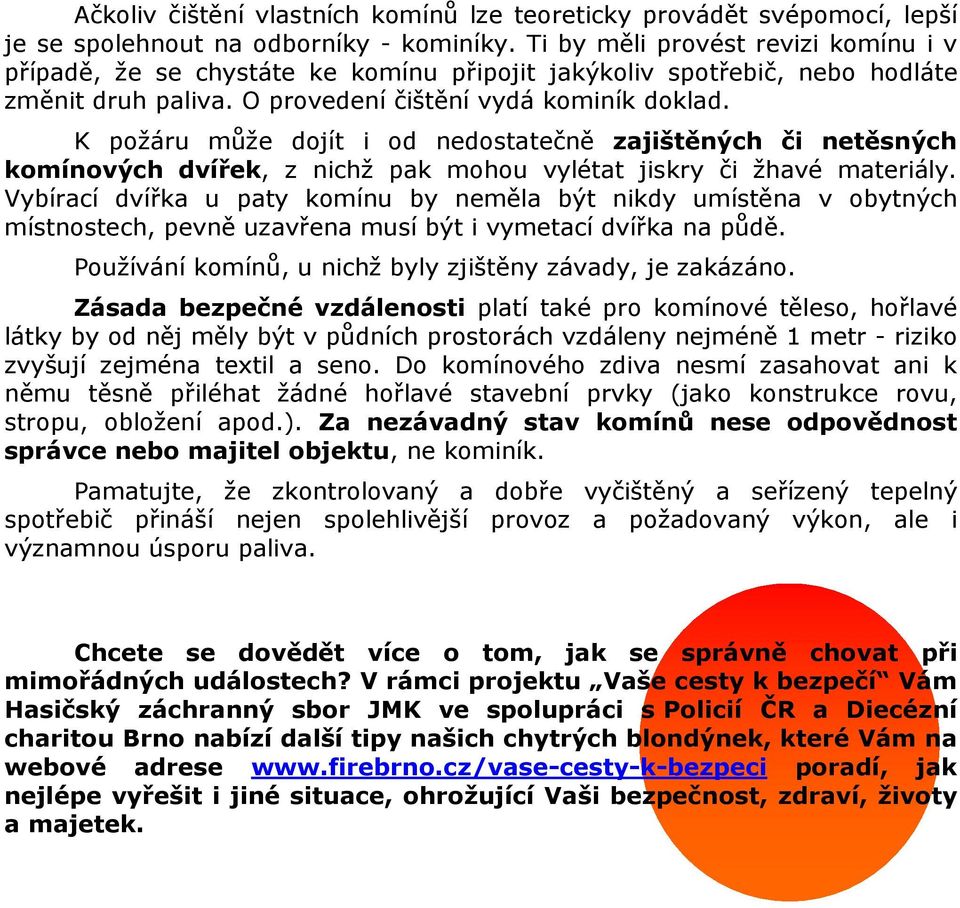 K požáru může dojít i od nedostatečně zajištěných či netěsných komínových dvířek, z nichž pak mohou vylétat jiskry či žhavé materiály.