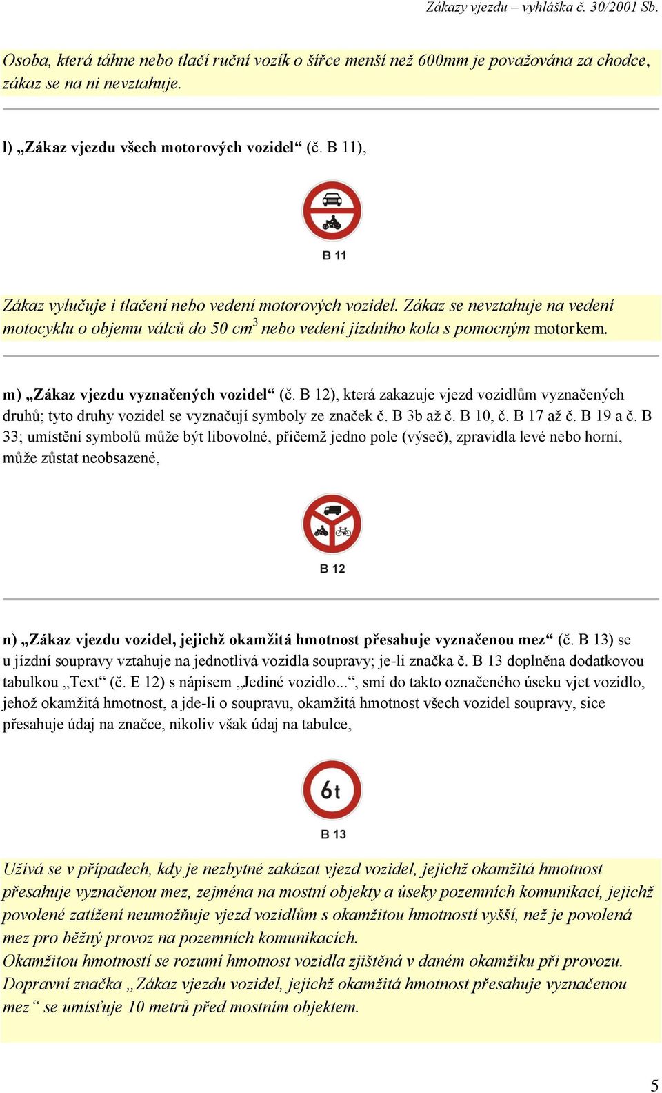 m) Zákaz vjezdu vyznačených vozidel (č. B 12), která zakazuje vjezd vozidlům vyznačených druhů; tyto druhy vozidel se vyznačují symboly ze značek č. B 3b až č. B 10, č. B 17 až č. B 19 a č.