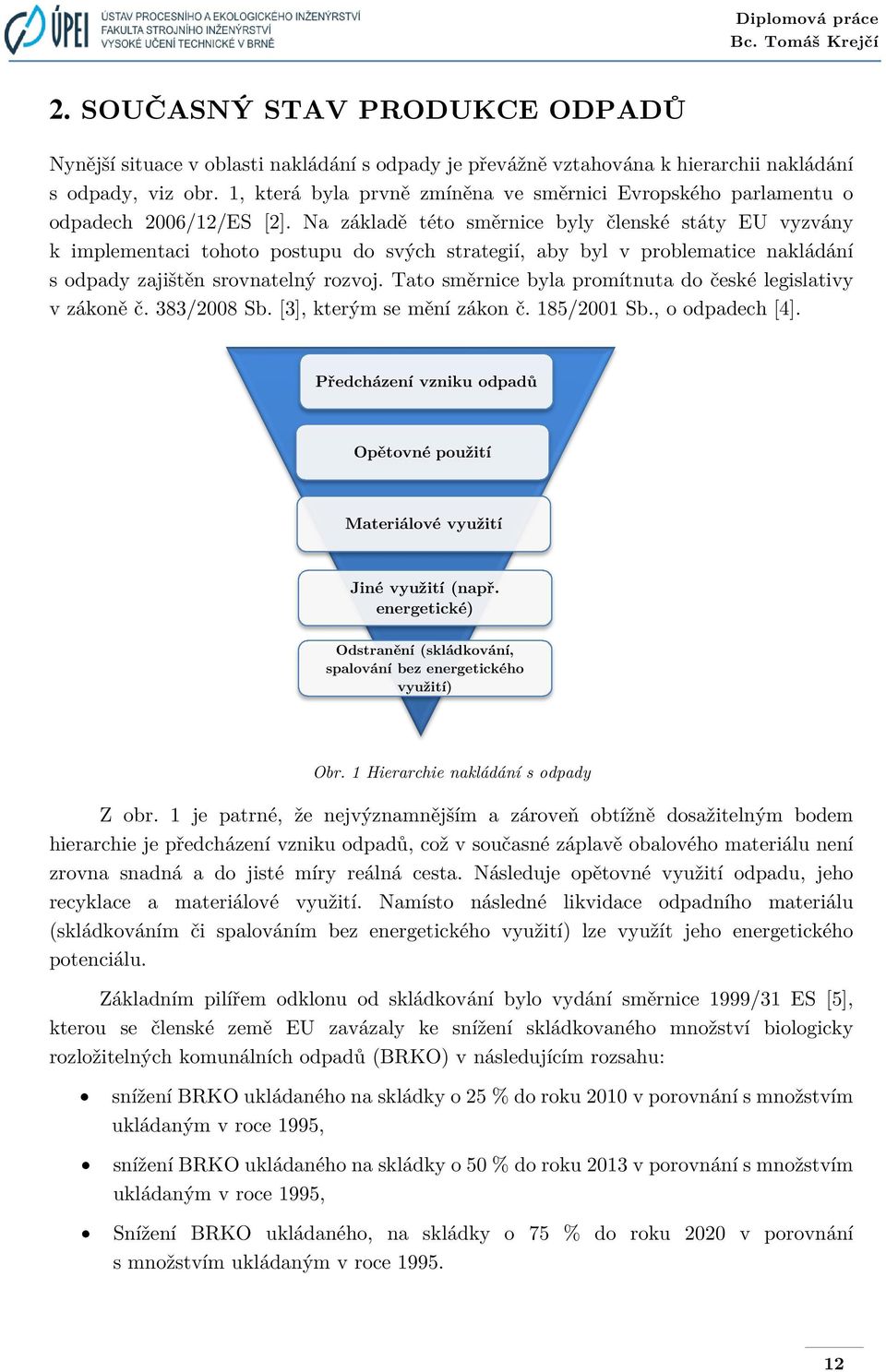 Na základě této směrnice byly členské státy EU vyzvány k implementaci tohoto postupu do svých strategií, aby byl v problematice nakládání s odpady zajištěn srovnatelný rozvoj.