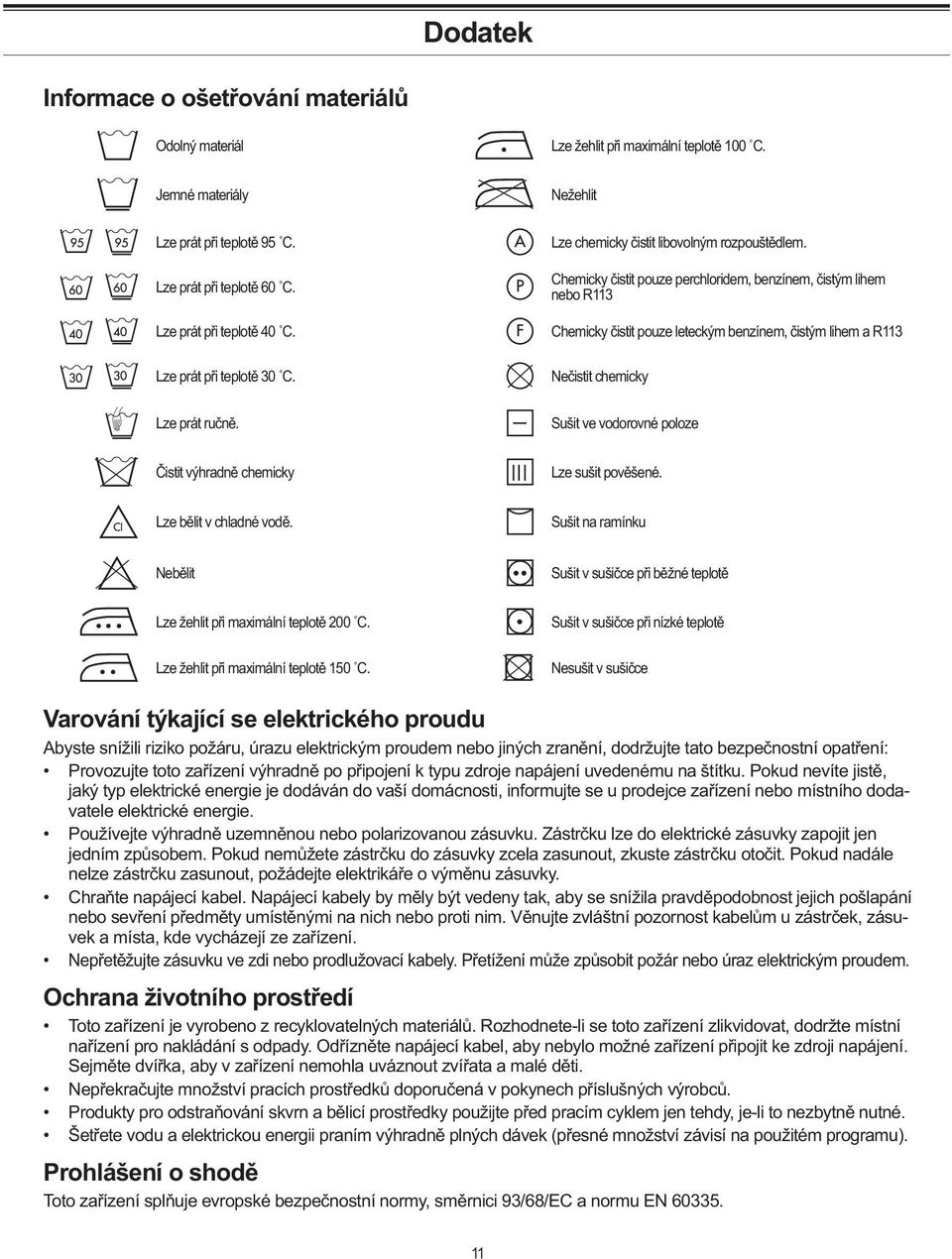 Chemicky čistit pouze perchloridem, benzínem, čistým lihem nebo R113 Chemicky čistit pouze leteckým benzínem, čistým lihem a R113 Nečistit chemicky Lze prát ručně.