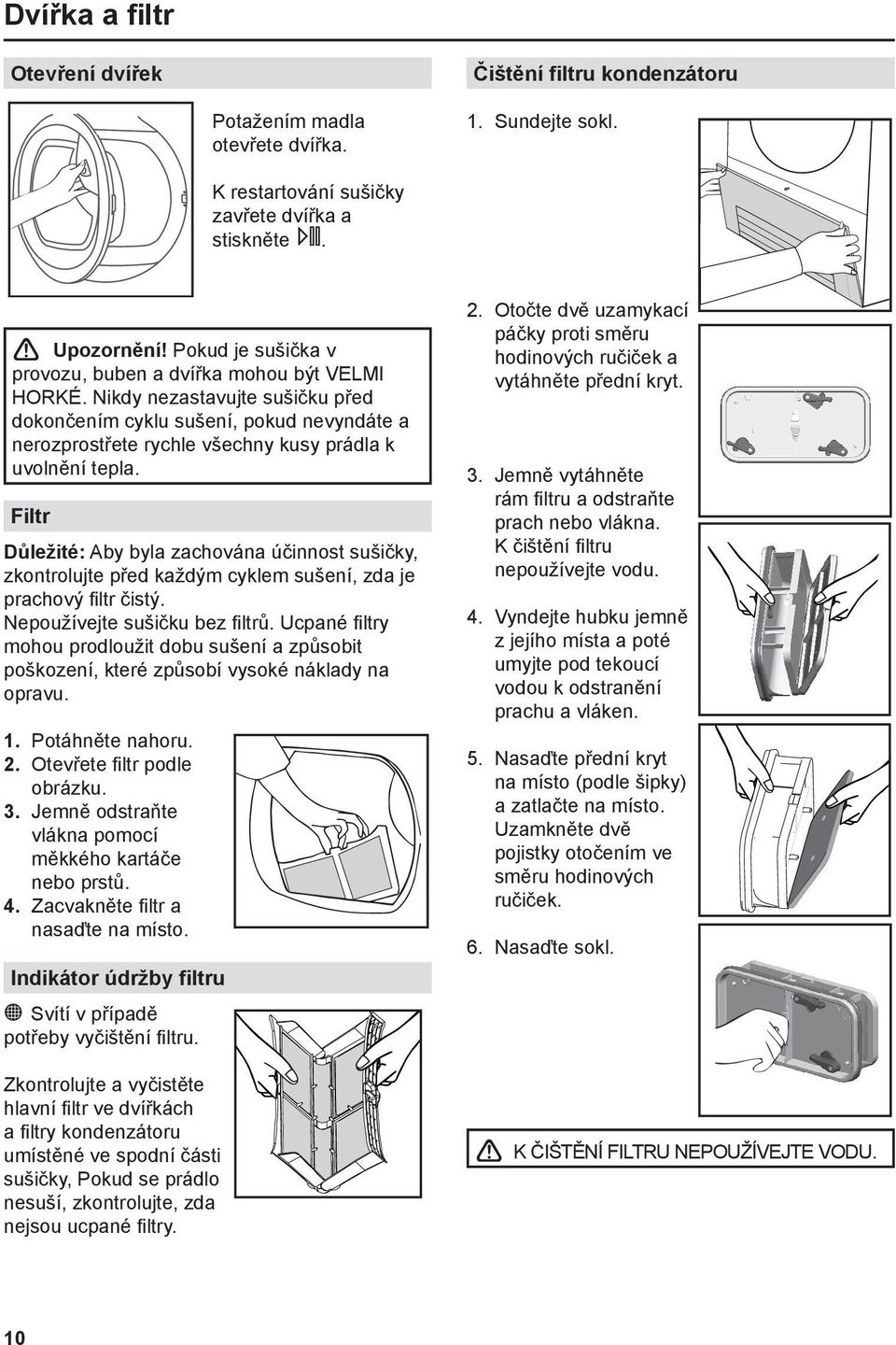 Filtr Důležité: Aby byla zachována účinnost sušičky, zkontrolujte před každým cyklem sušení, zda je prachový filtr čistý. Nepoužívejte sušičku bez filtrů.