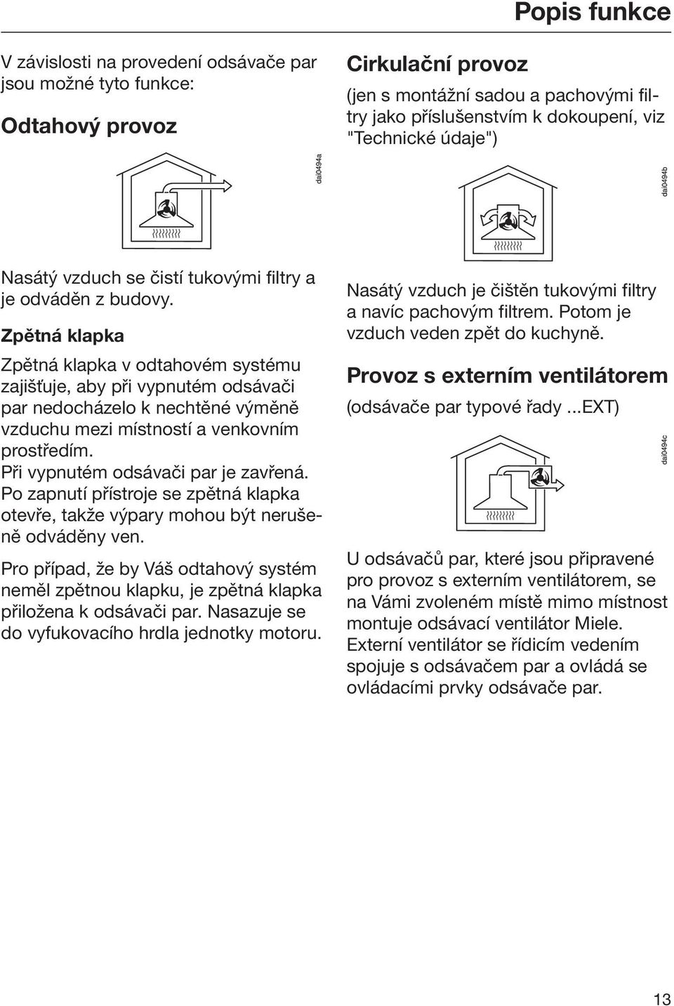 Zpětná klapka Zpětná klapka v odtahovém systému zajišťuje, aby při vypnutém odsávači par nedocházelo k nechtěné výměně vzduchu mezi místností a venkovním prostředím.