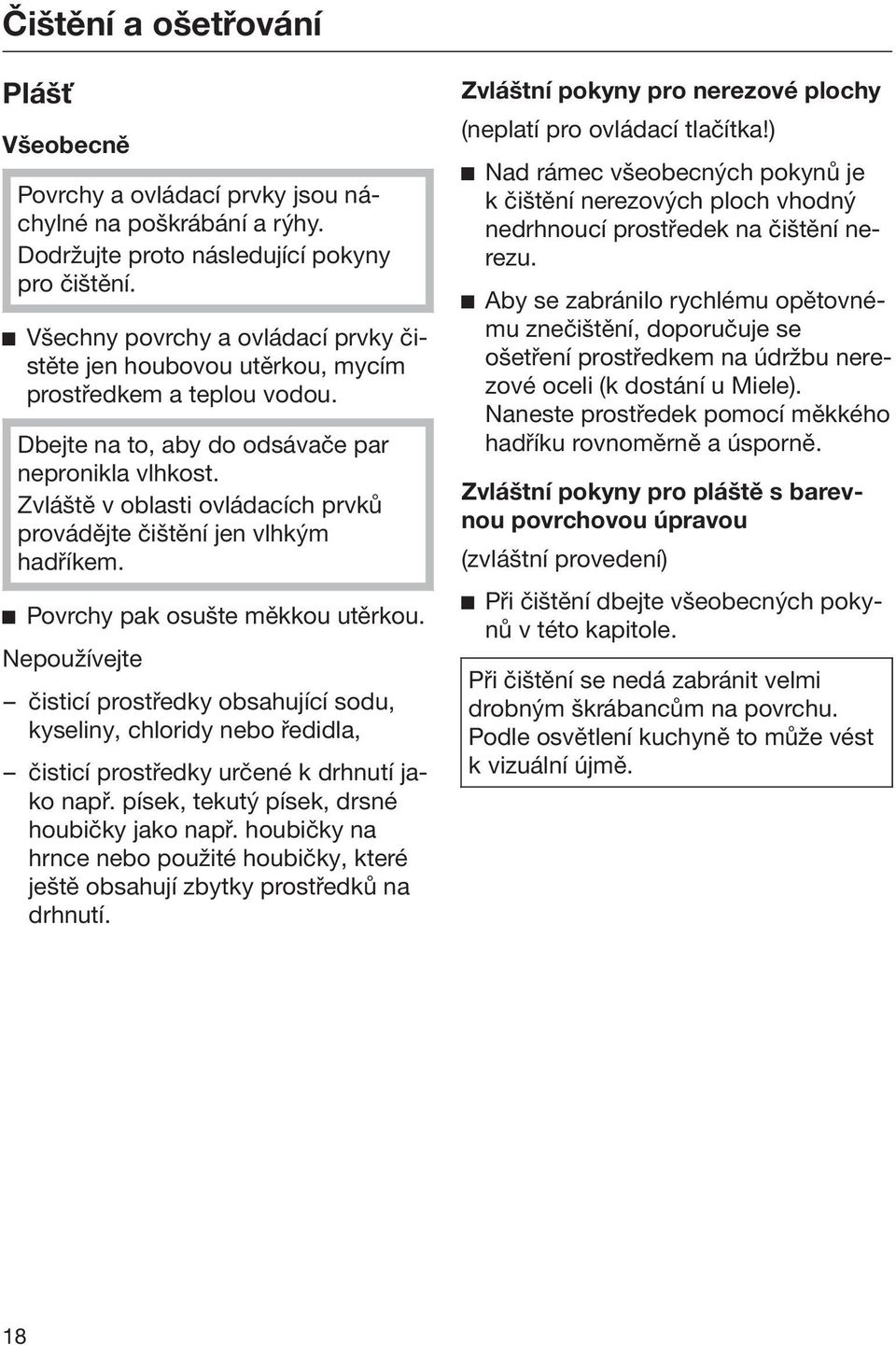 Zvláště v oblasti ovládacích prvků provádějte čištění jen vlhkým hadříkem. Povrchy pak osušte měkkou utěrkou.