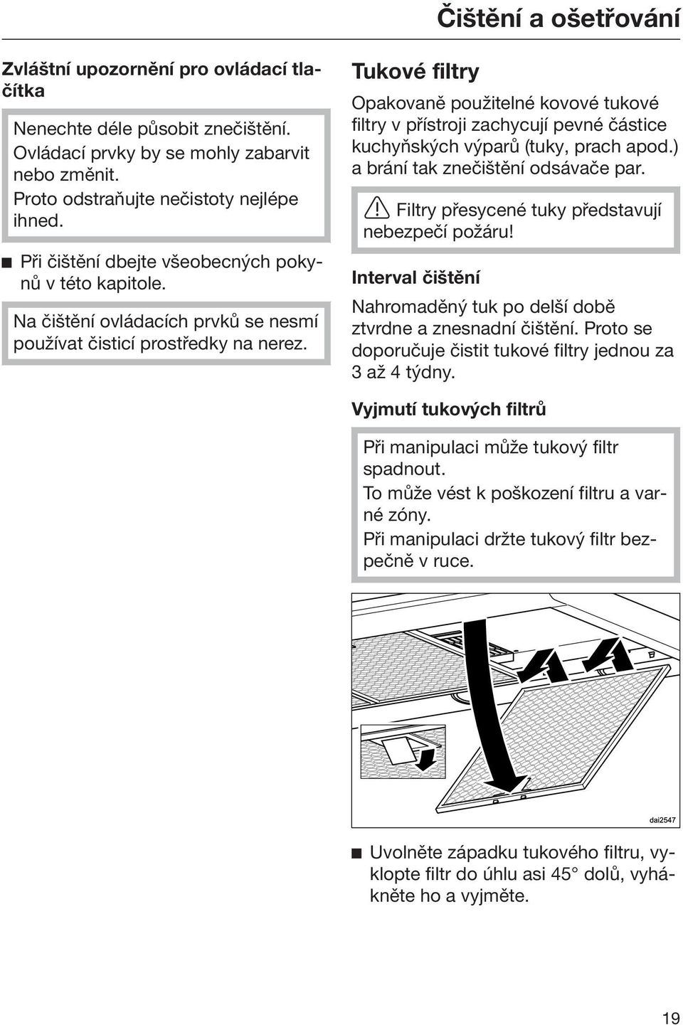 Tukové filtry Opakovaně použitelné kovové tukové filtry v přístroji zachycují pevné částice kuchyňských výparů (tuky, prach apod.) a brání tak znečištění odsávače par.