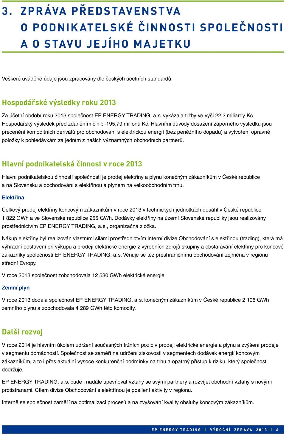 Hlavními důvody dosažení záporného výsledku jsou přecenění komoditních derivátů pro obchodování s elektrickou energií (bez peněžního dopadu) a vytvoření opravné položky k pohledávkám za jedním z