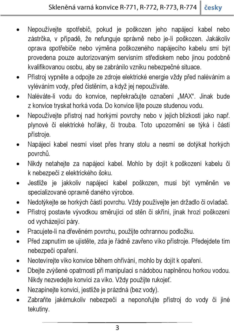 nebezpečné situace. Přístroj vypněte a odpojte ze zdroje elektrické energie vždy před naléváním a vyléváním vody, před čistěním, a když jej nepoužíváte.