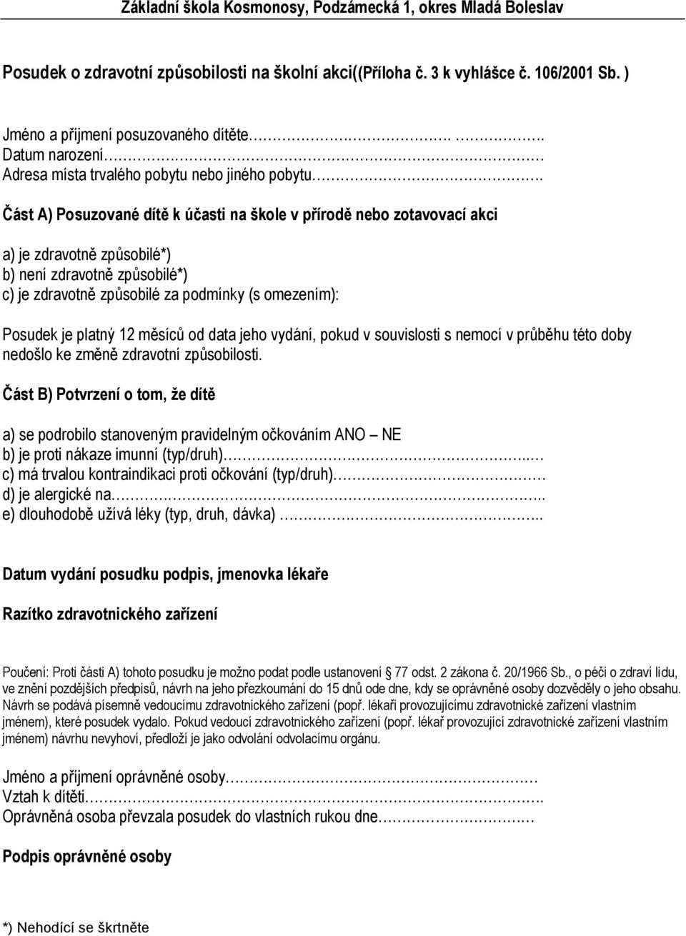 Část A) Posuzované dítě k účasti na škole v přírodě nebo zotavovací akci a) je zdravotně způsobilé*) b) není zdravotně způsobilé*) c) je zdravotně způsobilé za podmínky (s omezením): Posudek je