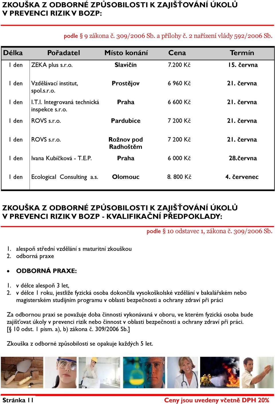 června Praha 6 600 Kč 21. června 1 den ROVS s.r.o. Pardubice 7 200 Kč 21. června 1 den ROVS s.r.o. Rožnov pod Radhoštěm 7 200 Kč 21. června 1 den Ivana Kubíčková - T.E.P. Praha 6 000 Kč 28.