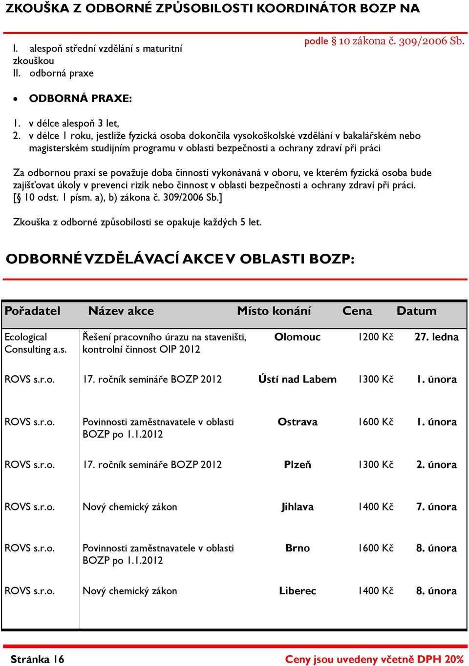 považuje doba činnosti vykonávaná v oboru, ve kterém fyzická osoba bude zajišťovat úkoly v prevenci rizik nebo činnost v oblasti bezpečnosti a ochrany zdraví při práci. [ 10 odst. 1 písm.