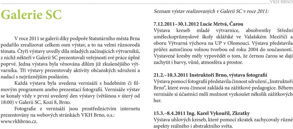 Tři výstavy prezentovaly aktivity občanských sdružení a nadací s nejrůznějším posláním. Každá výstava byla uvedena vernisáží s hudebním či filmovým programem anebo prezentací fotografií.