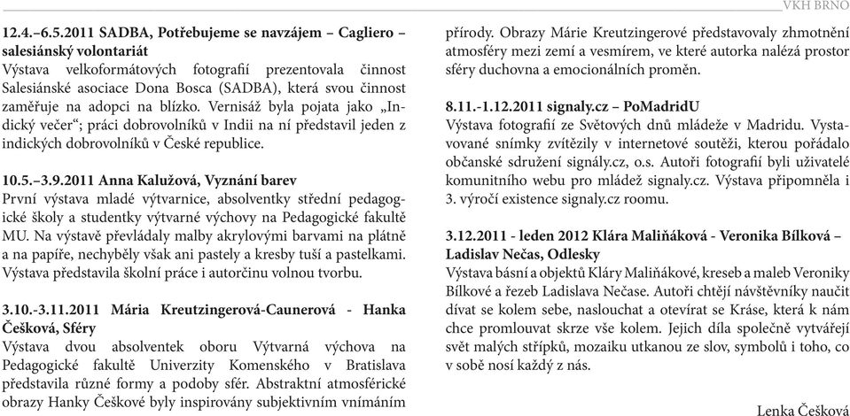 adopci na blízko. Vernisáž byla pojata jako Indický večer ; práci dobrovolníků v Indii na ní představil jeden z indických dobrovolníků v České republice. 10.5. 3.9.