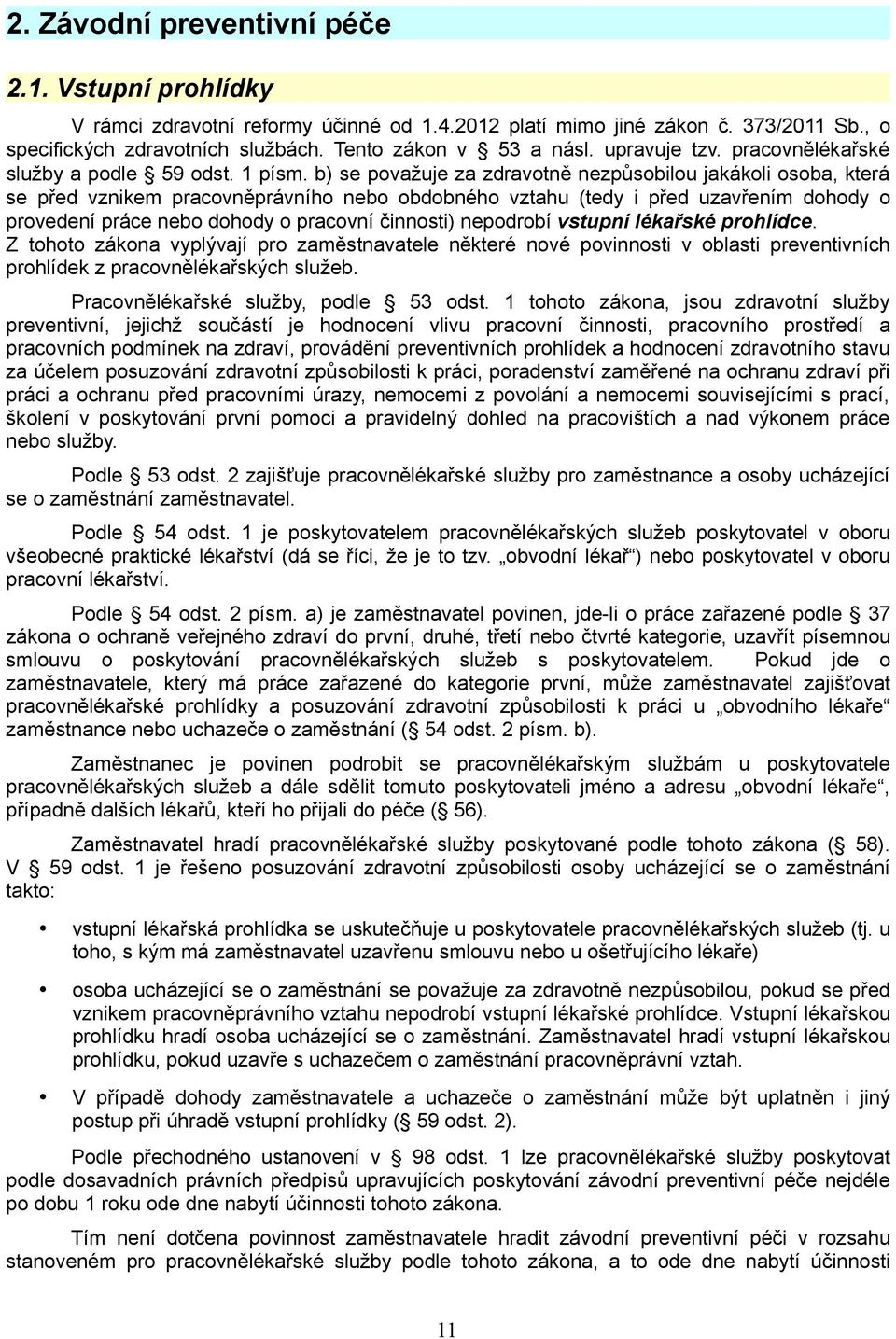 b) se považuje za zdravotně nezpůsobilou jakákoli osoba, která se před vznikem pracovněprávního nebo obdobného vztahu (tedy i před uzavřením dohody o provedení práce nebo dohody o pracovní činnosti)