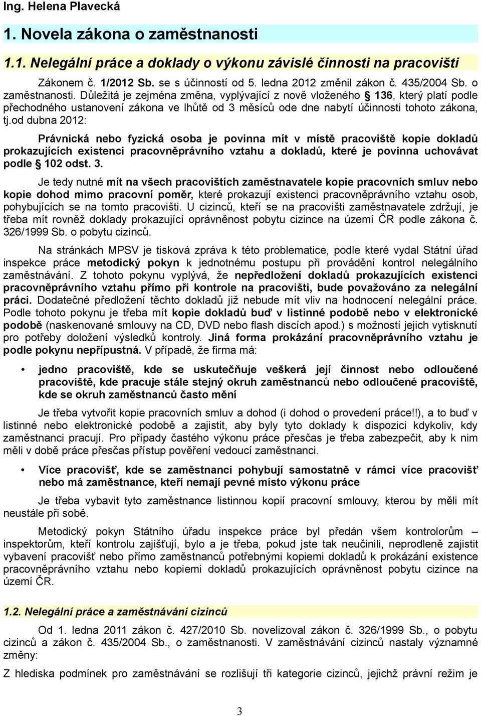 Důležitá je zejména změna, vyplývající z nově vloženého 136, který platí podle přechodného ustanovení zákona ve lhůtě od 3 měsíců ode dne nabytí účinnosti tohoto zákona, tj.