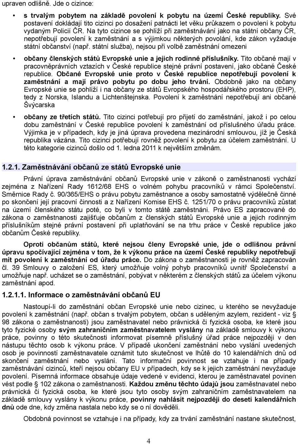 Na tyto cizince se pohlíží při zaměstnávání jako na státní občany ČR, nepotřebují povolení k zaměstnání a s výjimkou některých povolání, kde zákon vyžaduje státní občanství (např.