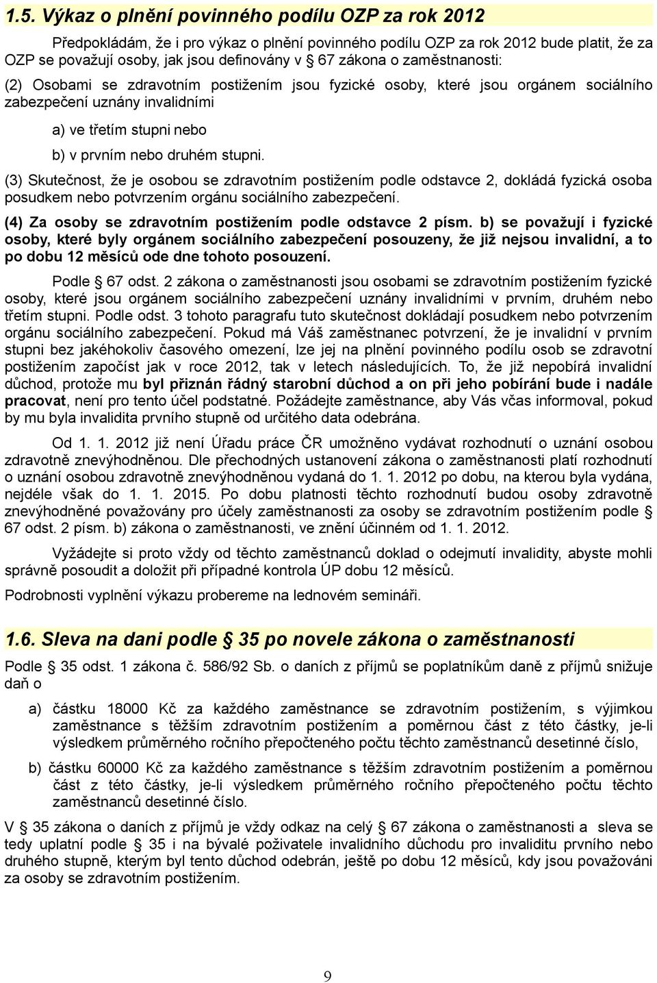 (3) Skutečnost, že je osobou se zdravotním postižením podle odstavce 2, dokládá fyzická osoba posudkem nebo potvrzením orgánu sociálního zabezpečení.