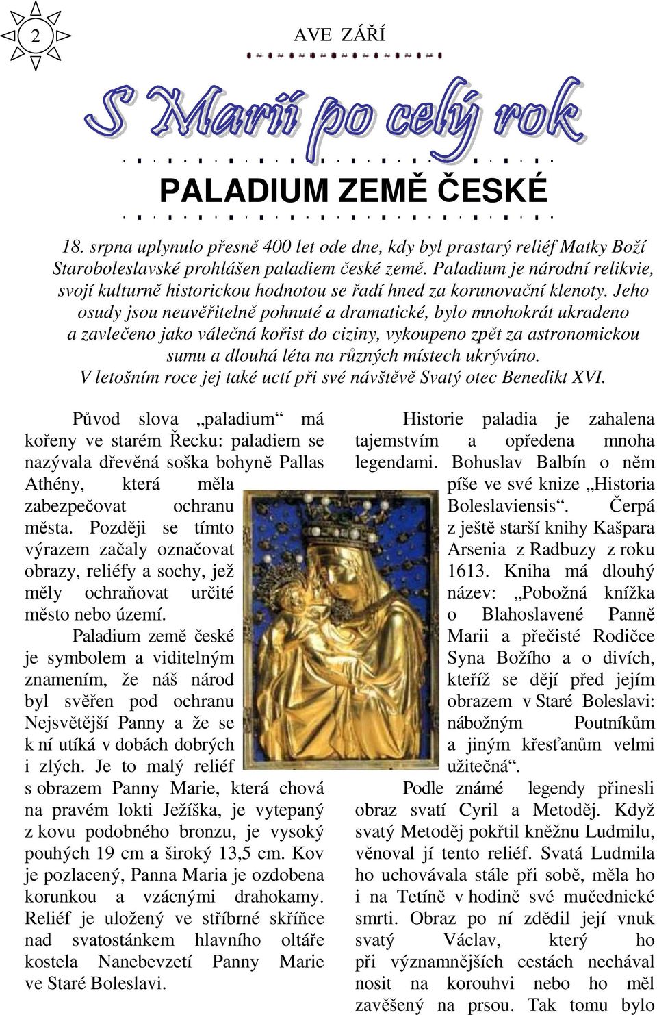 Jeho osudy jsou neuvěřitelně pohnuté a dramatické, bylo mnohokrát ukradeno a zavlečeno jako válečná kořist do ciziny, vykoupeno zpět za astronomickou sumu a dlouhá léta na různých místech ukrýváno.