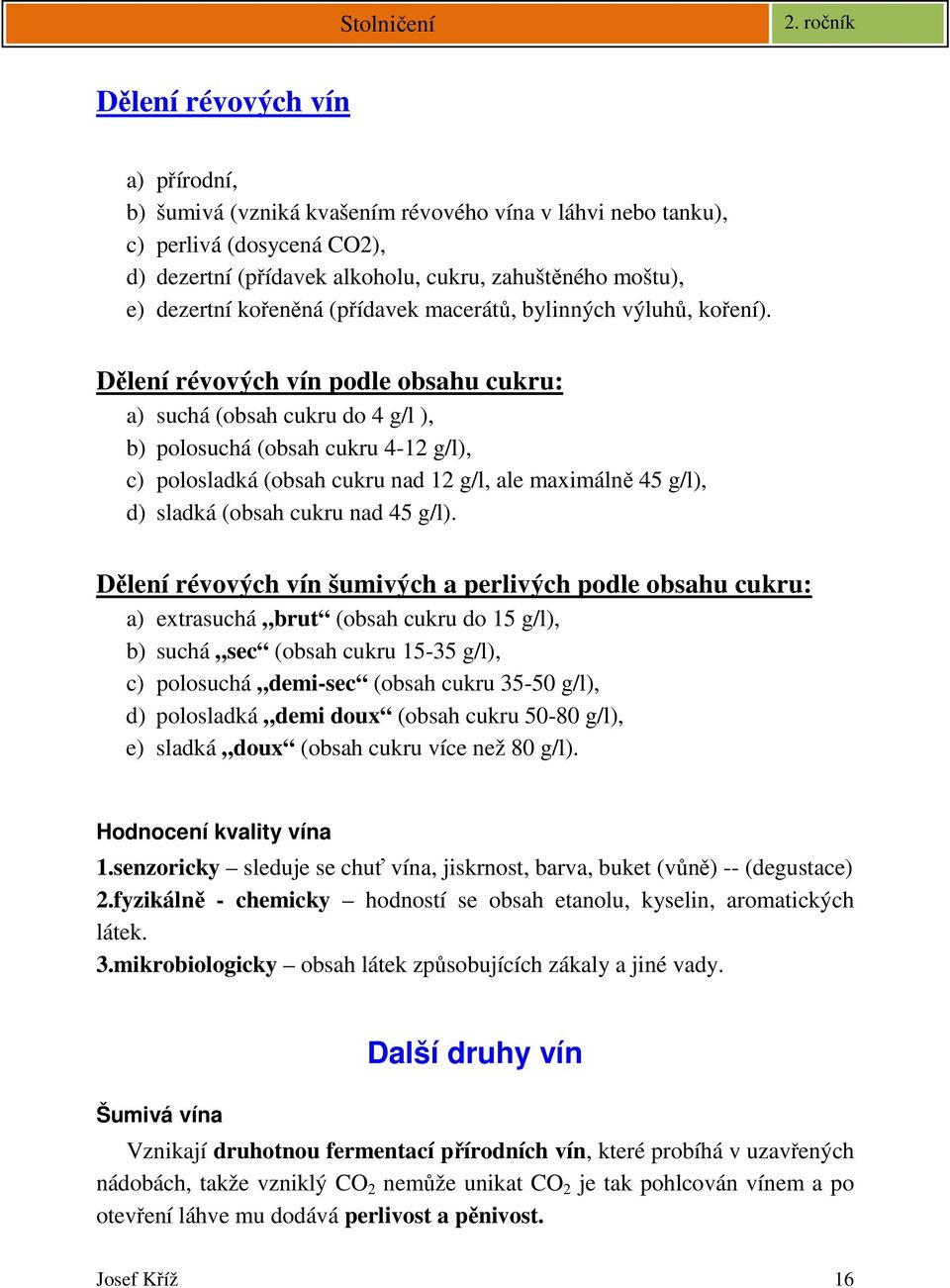 Dělení révových vín podle obsahu cukru: a) suchá (obsah cukru do 4 g/l ), b) polosuchá (obsah cukru 4-12 g/l), c) polosladká (obsah cukru nad 12 g/l, ale maximálně 45 g/l), d) sladká (obsah cukru nad