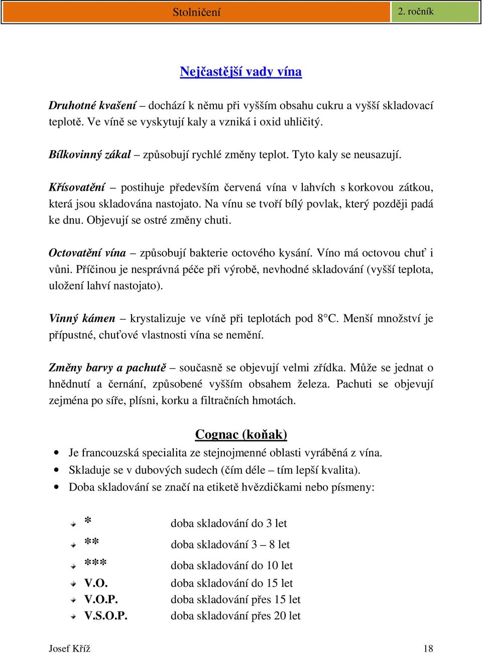 Na vínu se tvoří bílý povlak, který později padá ke dnu. Objevují se ostré změny chuti. Octovatění vína způsobují bakterie octového kysání. Víno má octovou chuť i vůni.