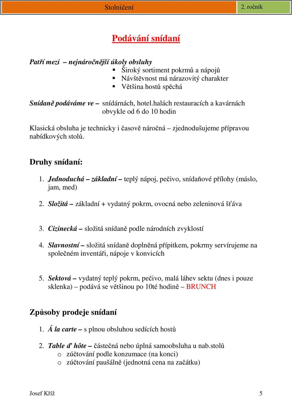 Jednoduchá základní teplý nápoj, pečivo, snídaňové přílohy (máslo, jam, med) 2. Složitá základní + vydatný pokrm, ovocná nebo zeleninová šťáva 3. Cizinecká složitá snídaně podle národních zvyklostí 4.