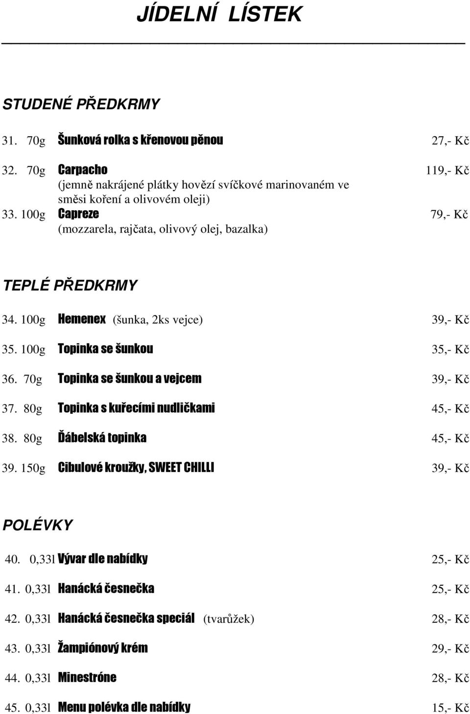 100g Capreze 79,- Kč (mozzarela, rajčata, olivový olej, bazalka) TEPLÉ PŘEDKRMY 34. 100g Hemenex (šunka, 2ks vejce) 39,- Kč 35. 100g Topinka se šunkou 35,- Kč 36.