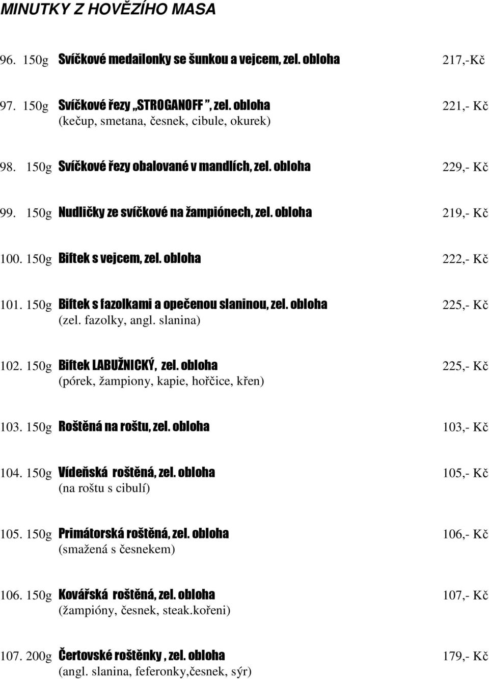 150g Biftek s fazolkami a opečenou slaninou, zel. obloha 225,- Kč (zel. fazolky, angl. slanina) 102. 150g Biftek LABUŽNICKÝ, zel. obloha 225,- Kč (pórek, žampiony, kapie, hořčice, křen) 103.