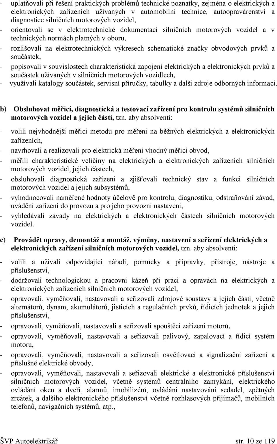 značky obvodových prvků a součástek, - popisovali v souvislostech charakteristická zapojení elektrických a elektronických prvků a součástek užívaných v silničních motorových vozidlech, - využívali