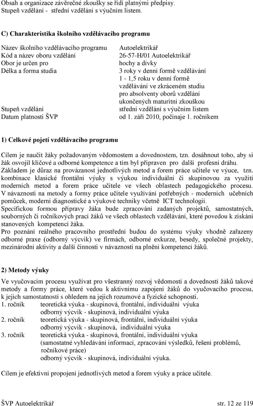 Autoelektrikář 26-57-H/01 Autoelektrikář hochy a dívky 3 roky v denní formě vzdělávání 1-1,5 roku v denní formě vzdělávání ve zkráceném studiu pro absolventy oborů vzdělání ukončených maturitní