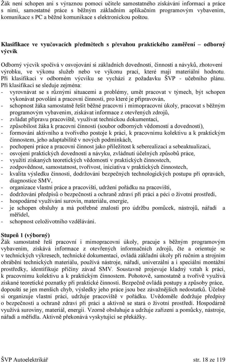 Klasifikace ve vyučovacích předmětech s převahou praktického zaměření odborný výcvik Odborný výcvik spočívá v osvojování si základních dovedností, činností a návyků, zhotovení výrobku, ve výkonu