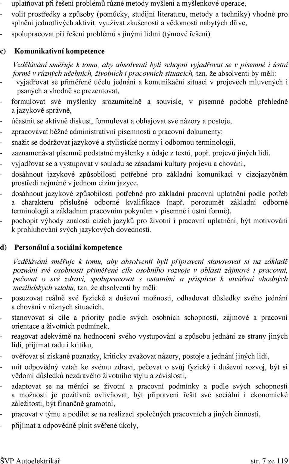 c) Komunikativní kompetence Vzdělávání směřuje k tomu, aby absolventi byli schopni vyjadřovat se v písemné i ústní formě v různých učebních, životních i pracovních situacích, tzn.