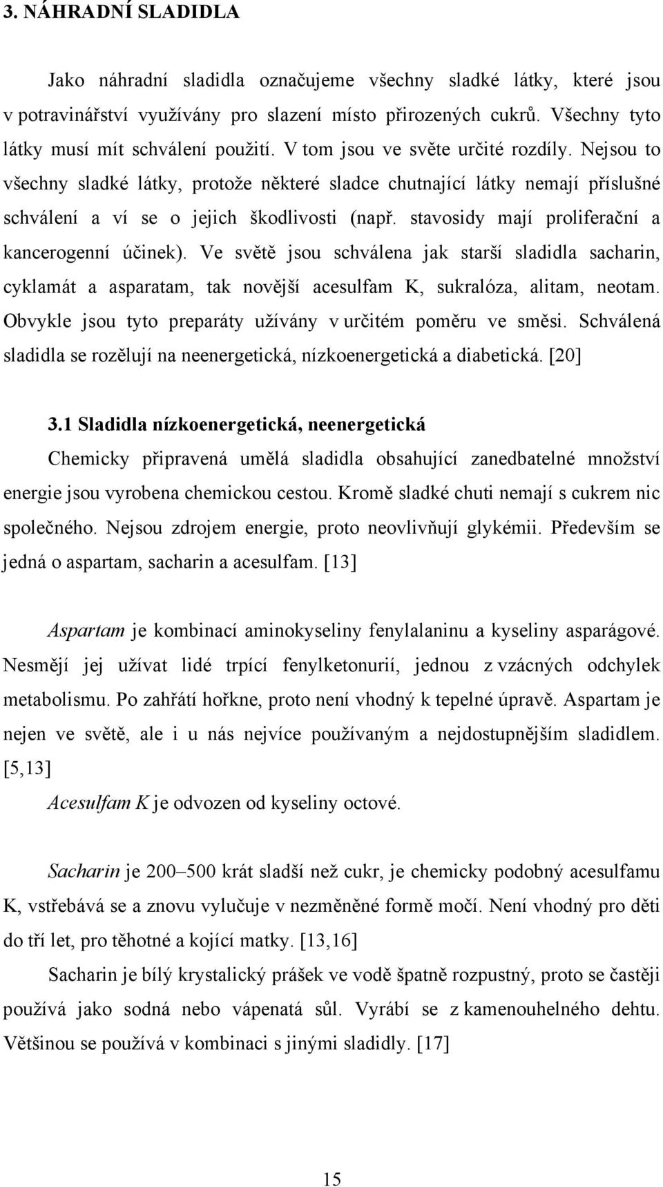 stavosidy mají proliferační a kancerogenní účinek). Ve světě jsou schválena jak starší sladidla sacharin, cyklamát a asparatam, tak novější acesulfam K, sukralóza, alitam, neotam.