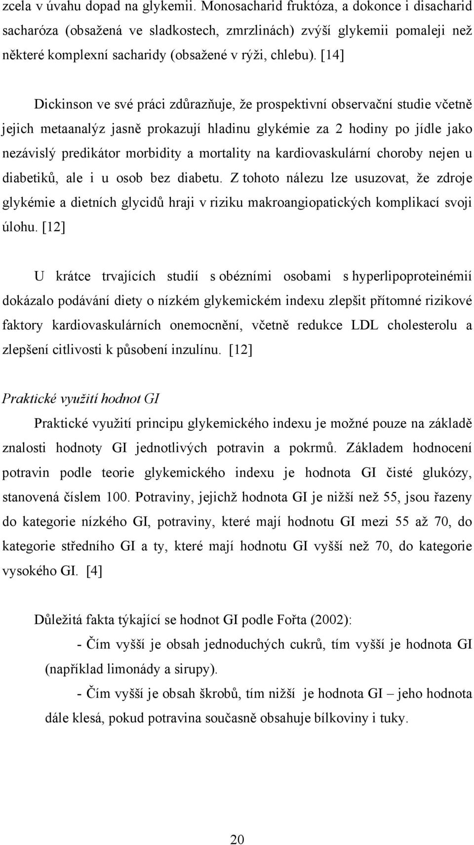 [14] Dickinson ve své práci zdůrazňuje, že prospektivní observační studie včetně jejich metaanalýz jasně prokazují hladinu glykémie za 2 hodiny po jídle jako nezávislý predikátor morbidity a