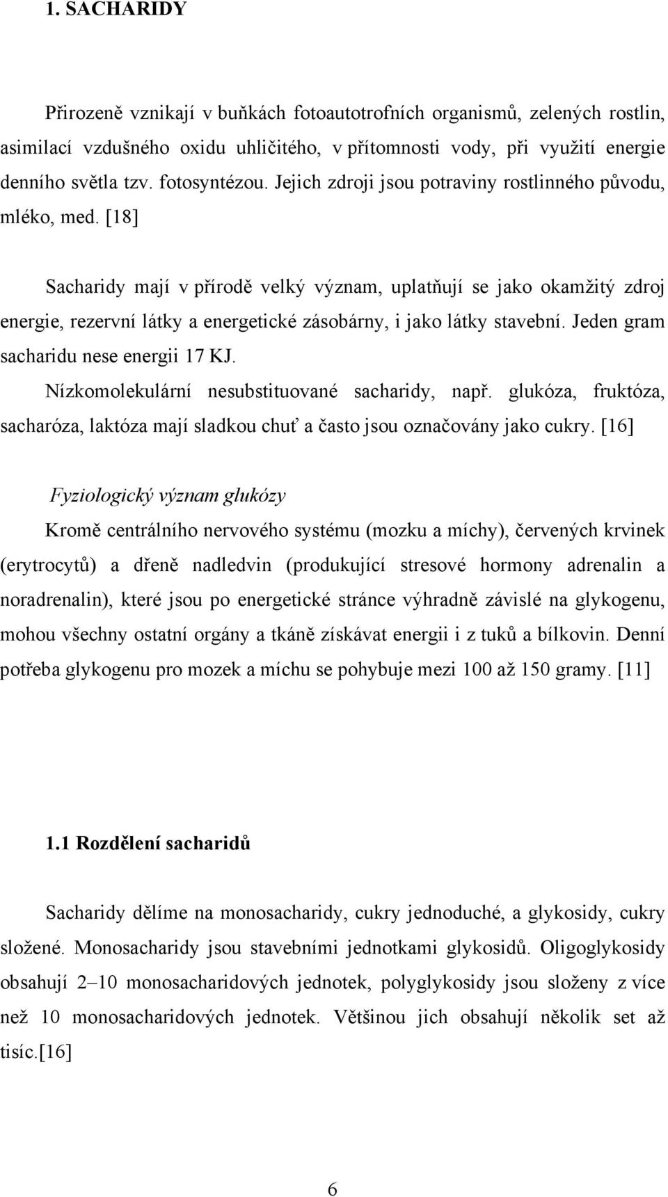 [18] Sacharidy mají v přírodě velký význam, uplatňují se jako okamžitý zdroj energie, rezervní látky a energetické zásobárny, i jako látky stavební. Jeden gram sacharidu nese energii 17 KJ.