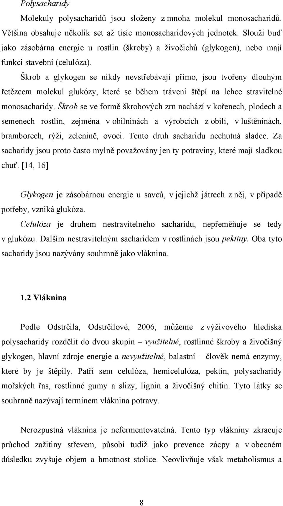 Škrob a glykogen se nikdy nevstřebávají přímo, jsou tvořeny dlouhým řetězcem molekul glukózy, které se během trávení štěpí na lehce stravitelné monosacharidy.