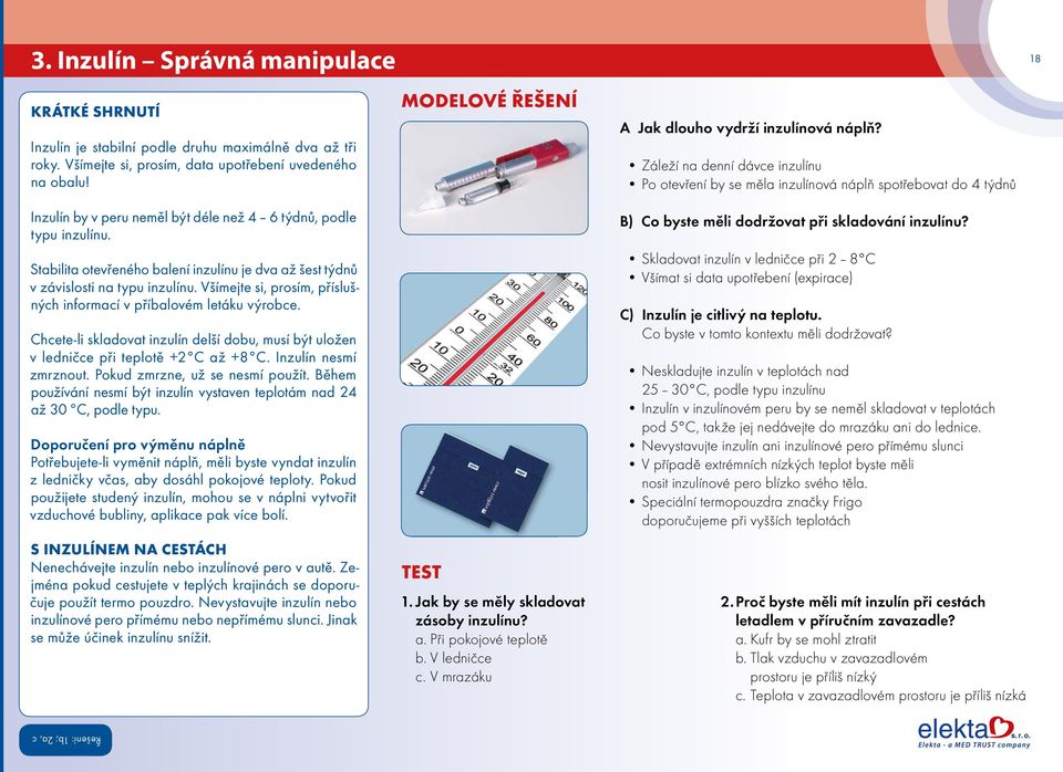 Všímejte si, prosím, příslušných informací v příbalovém letáku výrobce. Chcete-li skladovat inzulín delší dobu, musí být uložen v ledničce při teplotě +2 C až +8 C. Inzulín nesmí zmrznout.