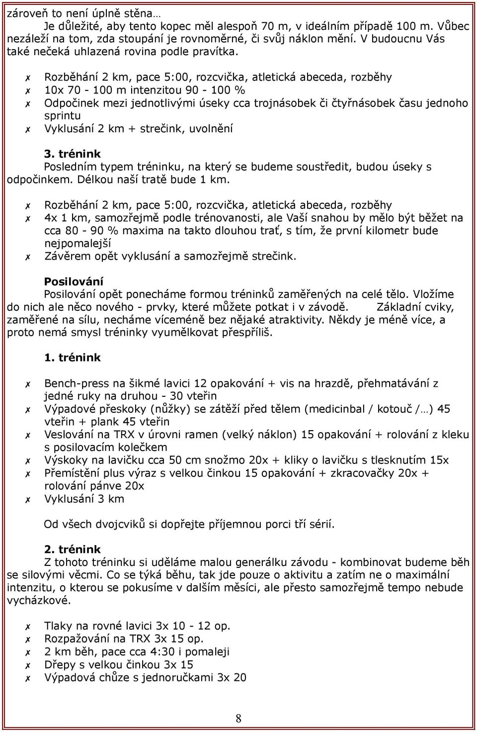 Rozběhání 2 km, pace 5:00, rozcvička, atletická abeceda, rozběhy 10x 70-100 m intenzitou 90-100 % Odpočinek mezi jednotlivými úseky cca trojnásobek či čtyřnásobek času jednoho sprintu Vyklusání 2 km