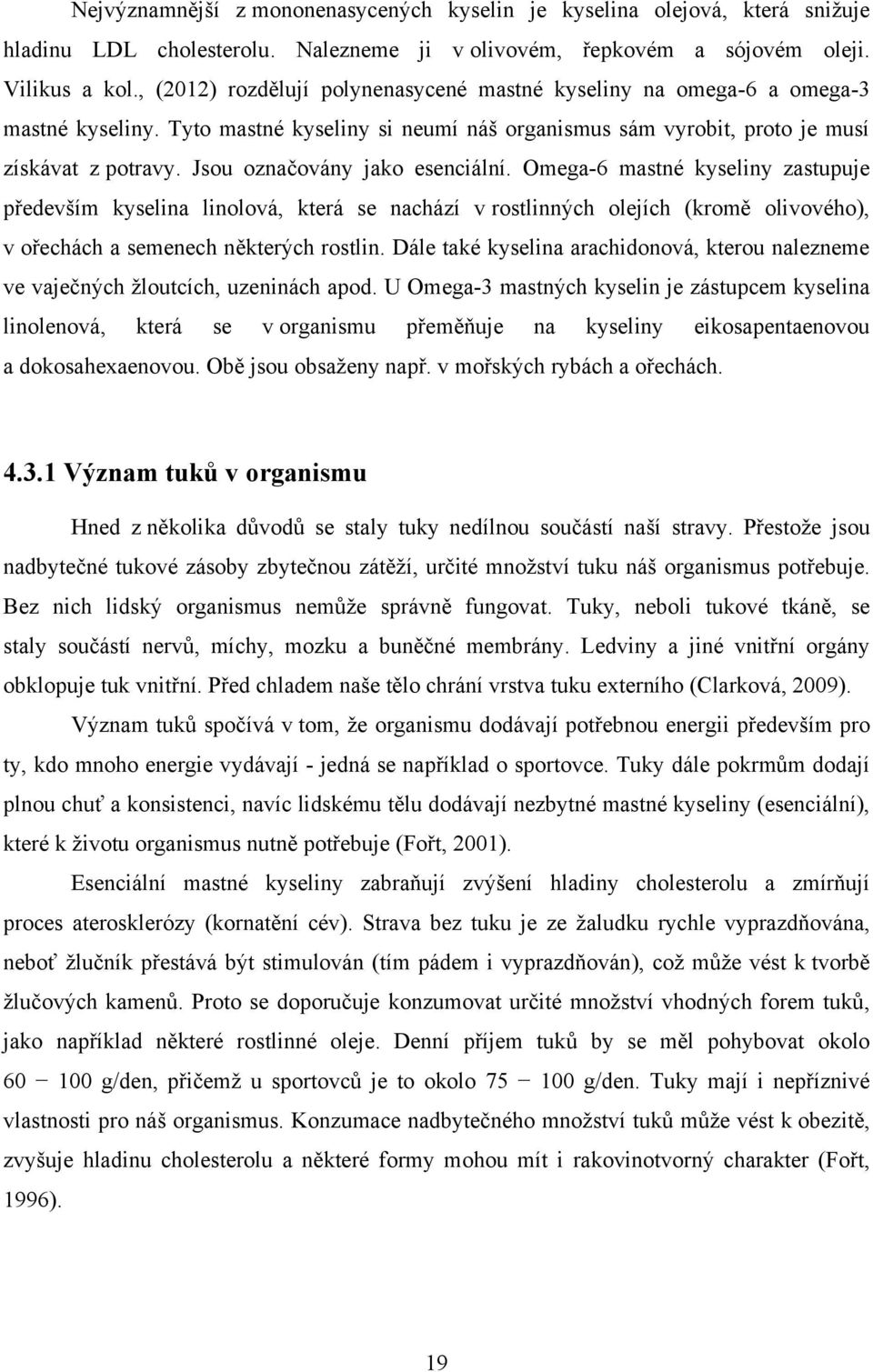 Jsou označovány jako esenciální. Omega-6 mastné kyseliny zastupuje především kyselina linolová, která se nachází v rostlinných olejích (kromě olivového), v ořechách a semenech některých rostlin.