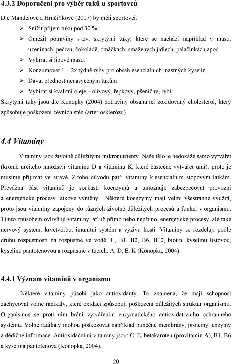 Konzumovat 1 2x týdně ryby pro obsah esenciálních mastných kyselin. Dávat přednost nenasyceným tukům. Vybírat si kvalitní oleje olivový, řepkový, pšeničný, rybí.