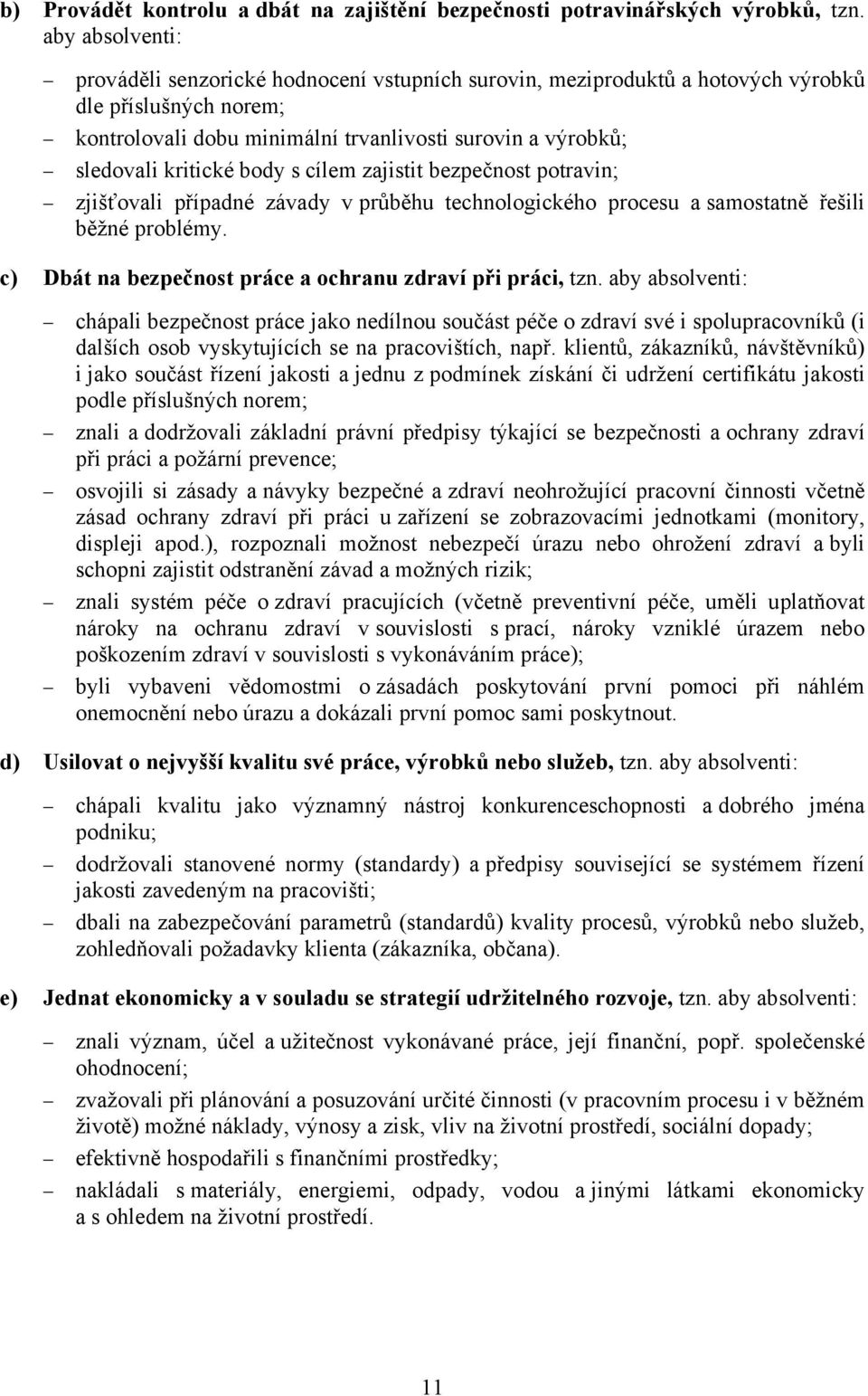 body s cílem zajistit bezpečnost potravin; zjišťovali případné závady v průběhu technologického procesu a samostatně řešili běžné problémy. c) Dbát na bezpečnost práce a ochranu zdraví při práci, tzn.