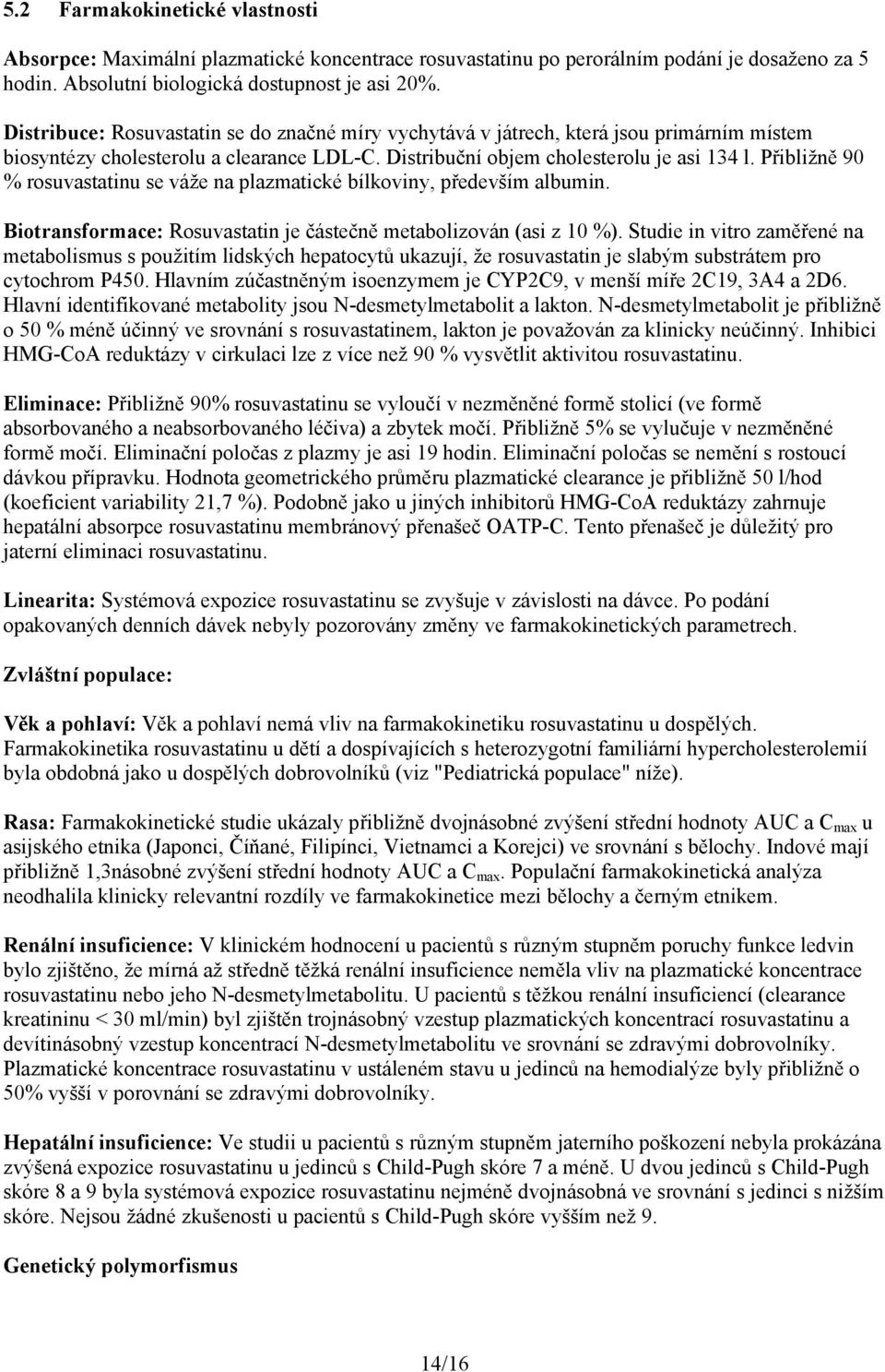 Přibližně 90 % rosuvastatinu se váže na plazmatické bílkoviny, především albumin. Biotransformace: Rosuvastatin je částečně metabolizován (asi z 10 %).