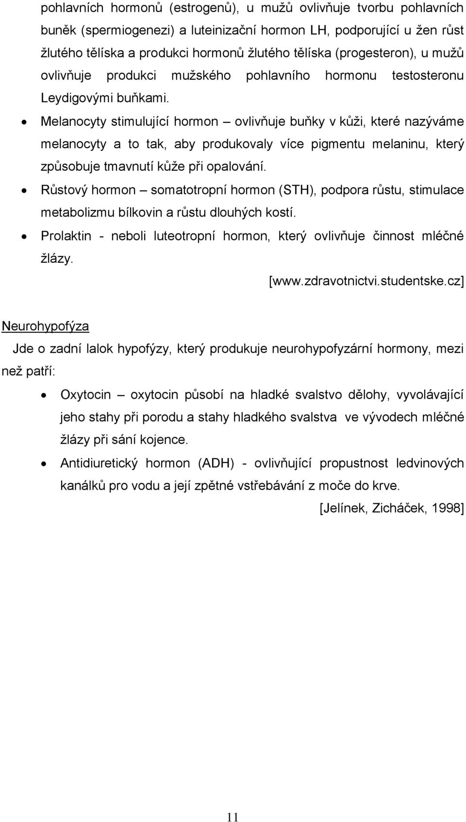 Melanocyty stimulující hormon ovlivňuje buňky v kůţi, které nazýváme melanocyty a to tak, aby produkovaly více pigmentu melaninu, který způsobuje tmavnutí kůţe při opalování.