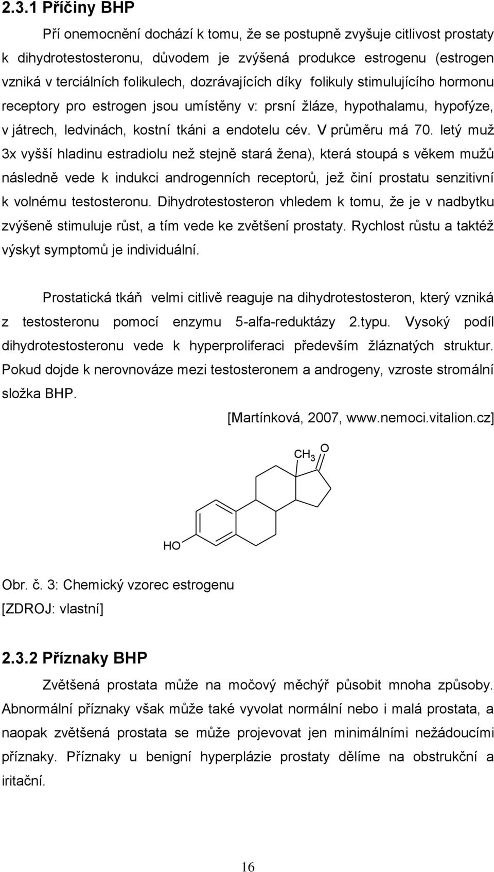 letý muţ 3x vyšší hladinu estradiolu neţ stejně stará ţena), která stoupá s věkem muţů následně vede k indukci androgenních receptorů, jeţ činí prostatu senzitivní k volnému testosteronu.