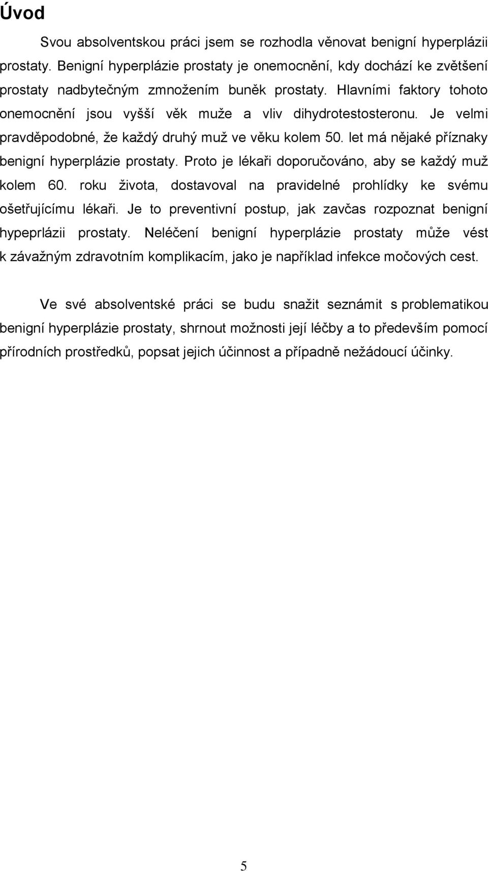 Proto je lékaři doporučováno, aby se kaţdý muţ kolem 60. roku ţivota, dostavoval na pravidelné prohlídky ke svému ošetřujícímu lékaři.