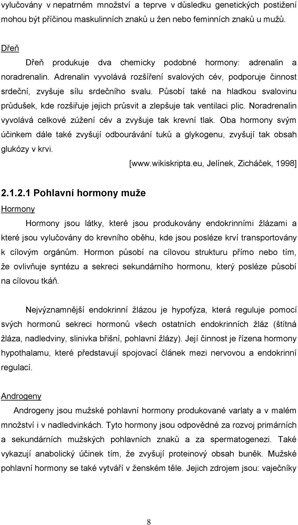 Působí také na hladkou svalovinu průdušek, kde rozšiřuje jejich průsvit a zlepšuje tak ventilaci plic. Noradrenalin vyvolává celkové zúţení cév a zvyšuje tak krevní tlak.