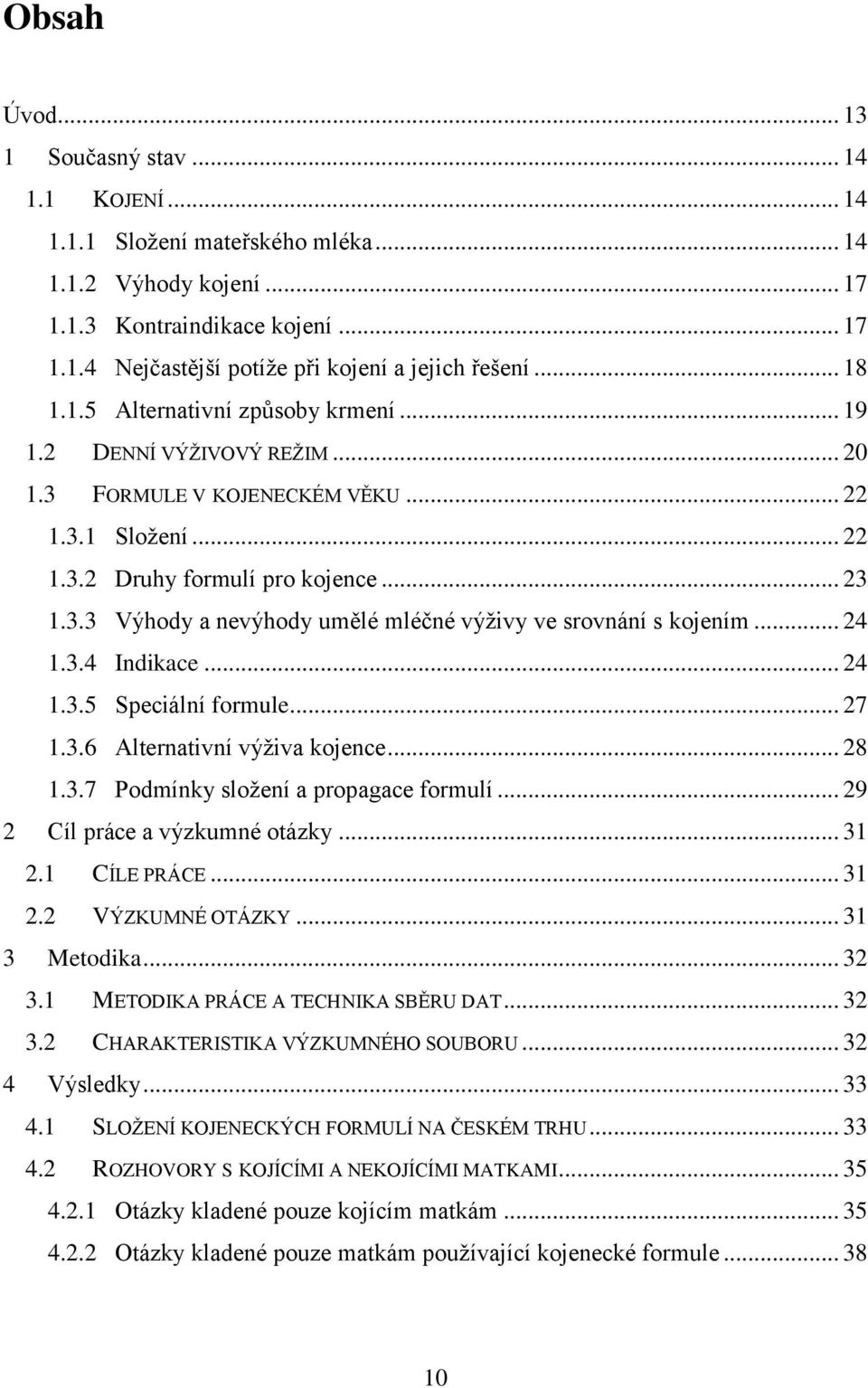 .. 24 1.3.4 ndikace... 24 1.3.5 Speciální formule... 27 1.3.6 Alternativní výživa kojence... 28 1.3.7 Podmínky složení a propagace formulí... 29 2 Cíl práce a výzkumné otázky... 31 2.1 CÍLE PRÁCE.