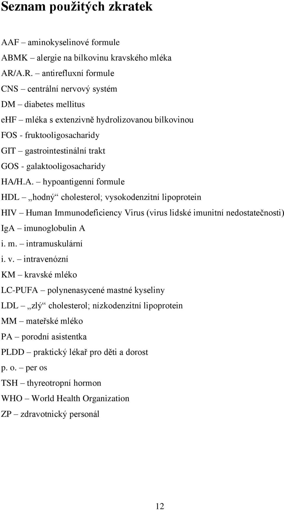 galaktooligosacharidy HA/H.A. hypoantigenní formule HDL hodný cholesterol; vysokodenzitní lipoprotein HV Human mmunodeficiency Virus (virus lidské imunitní nedostatečnosti) ga imunoglobulin A i. m. intramuskulární i.