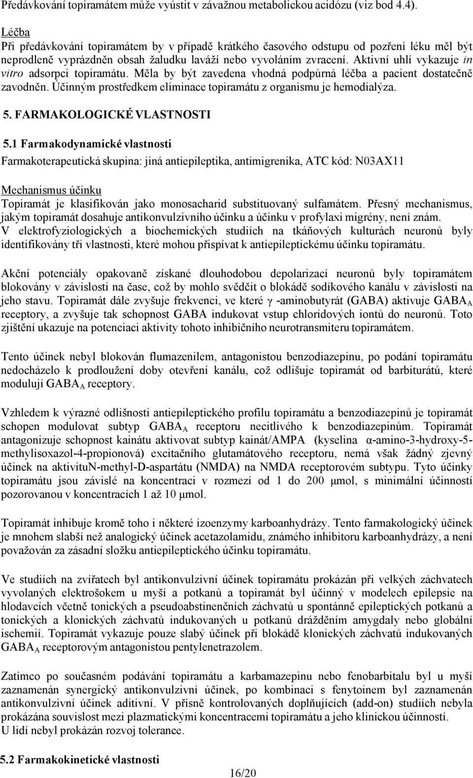 Aktivní uhlí vykazuje in vitro adsorpci topiramátu. Měla by být zavedena vhodná podpůrná léčba a pacient dostatečně zavodněn. Účinným prostředkem eliminace topiramátu z organismu je hemodialýza. 5.