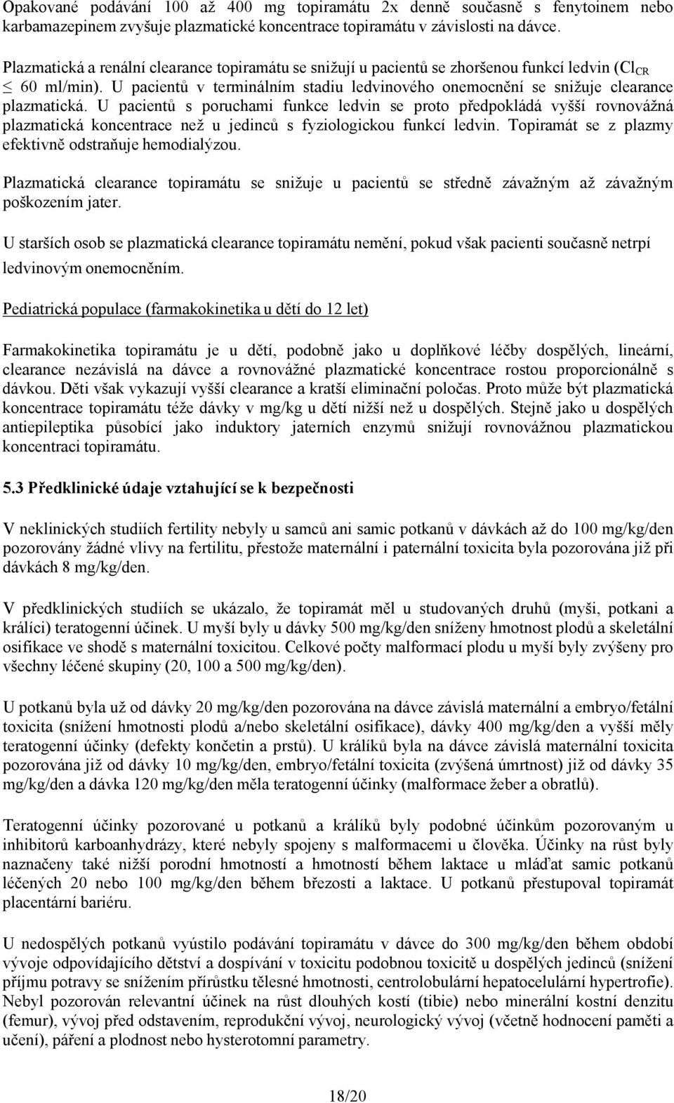 U pacientů s poruchami funkce ledvin se proto předpokládá vyšší rovnovážná plazmatická koncentrace než u jedinců s fyziologickou funkcí ledvin. Topiramát se z plazmy efektivně odstraňuje hemodialýzou.